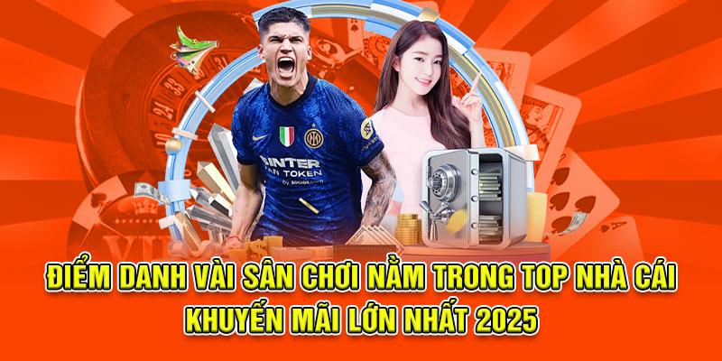 Điểm danh vài sân chơi nằm trong top nhà cái khuyến mãi lớn nhất 2025