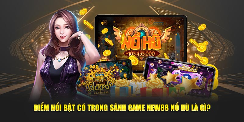 Điểm nổi bật có trong sảnh game New88 Nổ Hũ là gì?