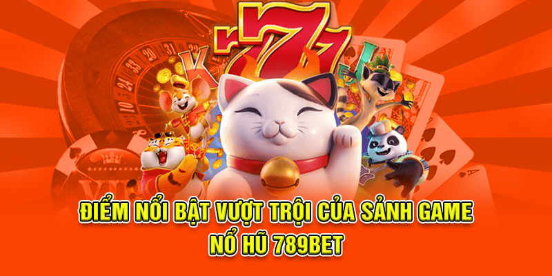 Điểm nổi bật vượt trội của sảnh game Nổ hũ 789bet