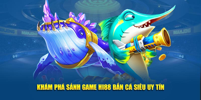 Khám phá sảnh game HI88 bắn cá siêu uy tín
