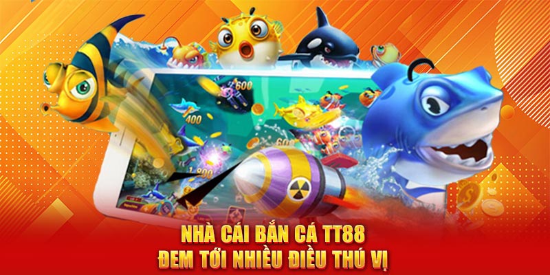 Nhà cái bắn cá TT88 đem tới nhiều điều thú vị