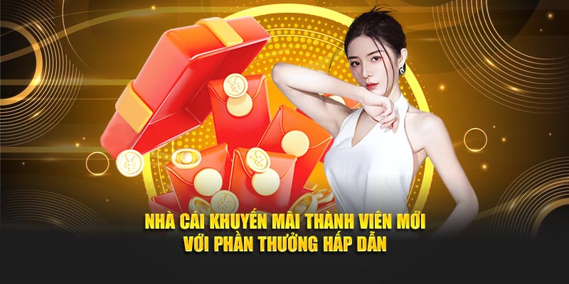 Nhà cái khuyến mãi thành viên mới với phần thưởng hấp dẫn