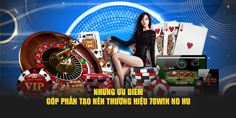 Những ưu điểm góp phần  tạo nên thương hiệu 78Win no hu