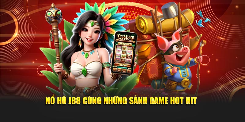 Nổ hũ J88 cùng những sảnh game hot hit