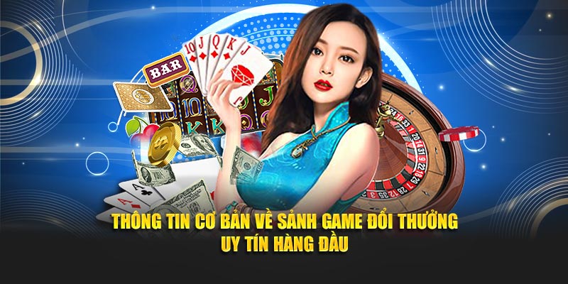 Thông tin cơ bản về sảnh game đổi thưởng uy tín hàng đầu