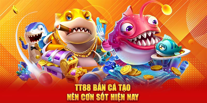 TT88 bắn cá tạo nên cơn sốt hiện nay